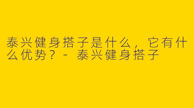 泰兴健身搭子是什么,它有什么优势?