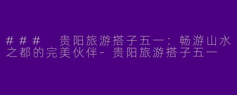 ### 贵阳旅游搭子五一:畅游山水之都的完美伙伴