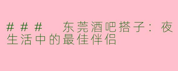### 东莞酒吧搭子：夜生活中的最佳伴侣
