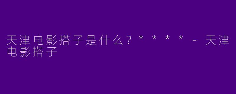 天津电影搭子是什么？****