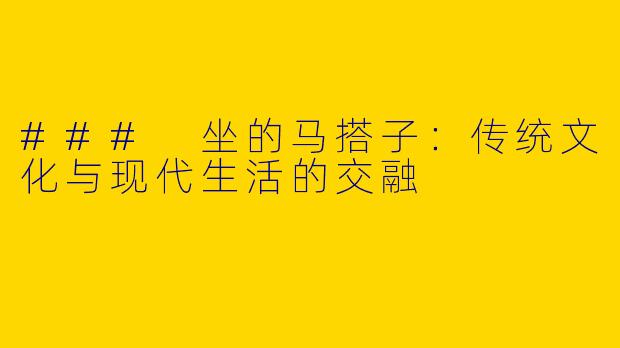 ### 坐的马搭子：传统文化与现代生活的交融