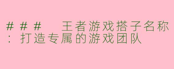 ### 王者游戏搭子名称：打造专属的游戏团队