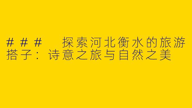 ### 探索河北衡水的旅游搭子：诗意之旅与自然之美