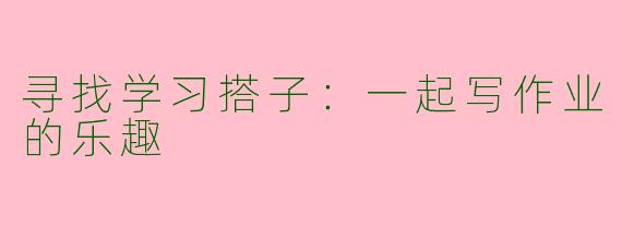 寻找学习搭子：一起写作业的乐趣