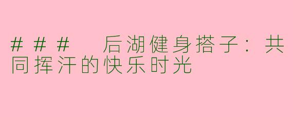 ### 后湖健身搭子：共同挥汗的快乐时光