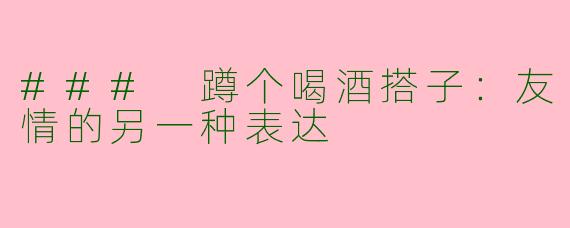 ### 蹲个喝酒搭子：友情的另一种表达