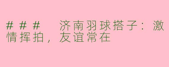 ### 济南羽球搭子：激情挥拍，友谊常在