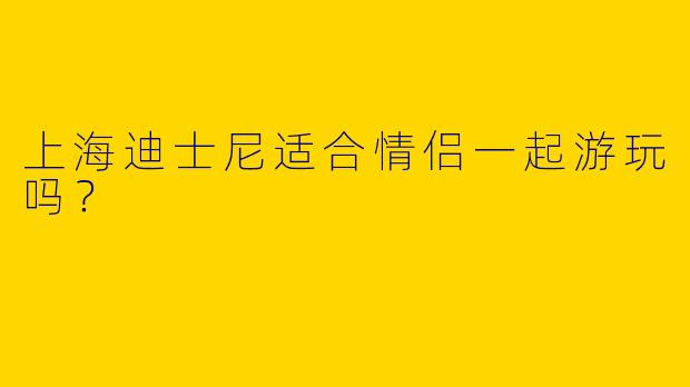 上海迪士尼适合情侣一起游玩吗?
