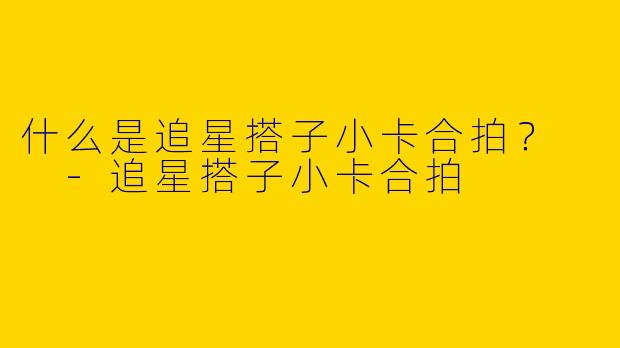 什么是追星搭子小卡合拍？  