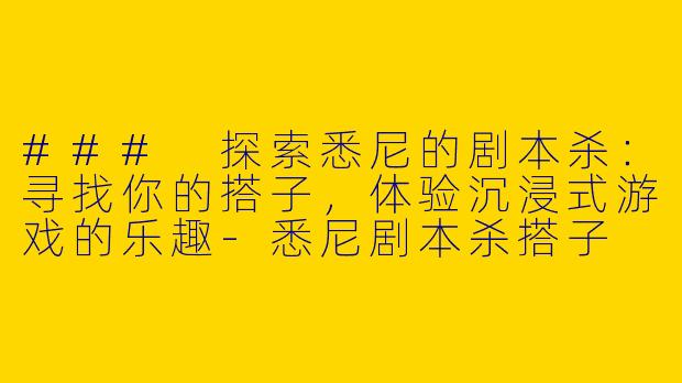 ### 探索悉尼的剧本杀：寻找你的搭子，体验沉浸式游戏的乐趣-悉尼剧本杀搭子