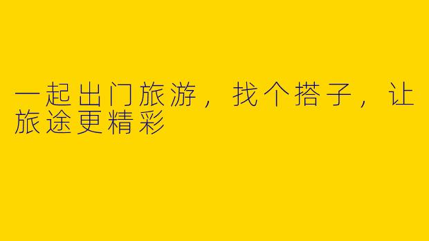一起出门旅游，找个搭子，让旅途更精彩