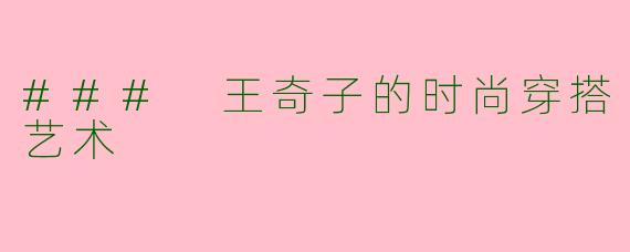 ### 王奇子的时尚穿搭艺术