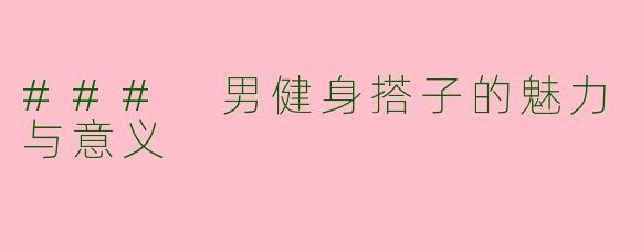 ### 男健身搭子的魅力与意义