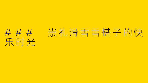 ### 崇礼滑雪雪搭子的快乐时光