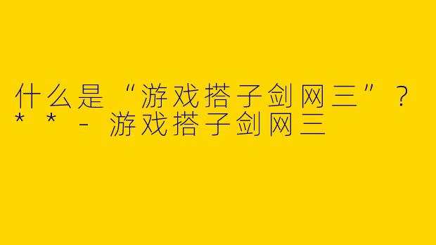 什么是“游戏搭子剑网三”？**