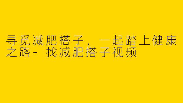 寻觅减肥搭子，一起踏上健康之路