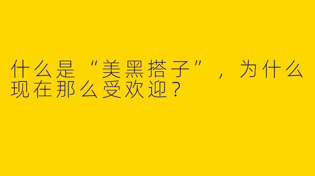 什么是“美黑搭子”，为什么现在那么受欢迎？