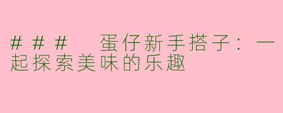 ### 蛋仔新手搭子：一起探索美味的乐趣