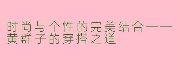 时尚与个性的完美结合——黄群子的穿搭之道