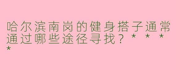 哈尔滨南岗的健身搭子通常通过哪些途径寻找?****