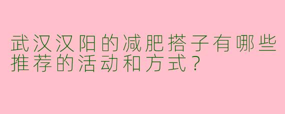 武汉汉阳的减肥搭子有哪些推荐的活动和方式?