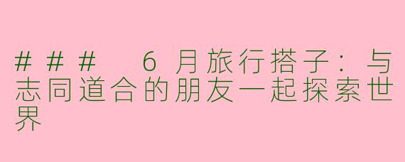 ### 6月旅行搭子：与志同道合的朋友一起探索世界