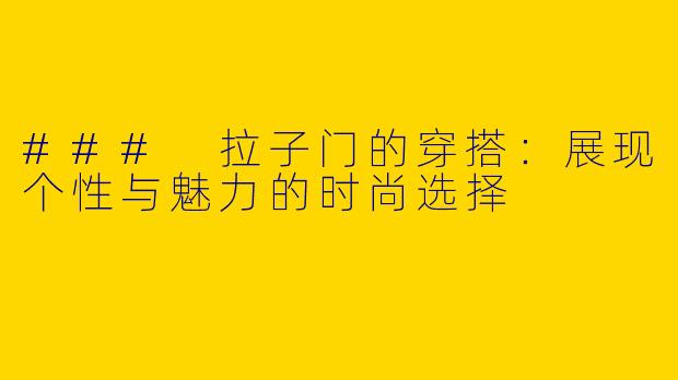 ### 拉子门的穿搭：展现个性与魅力的时尚选择