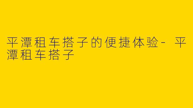 平潭租车搭子的便捷体验-平潭租车搭子