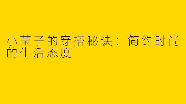 小莹子的穿搭秘诀：简约时尚的生活态度