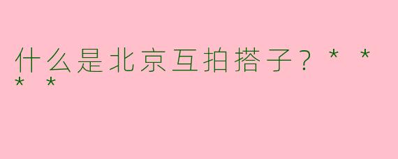 什么是北京互拍搭子？****