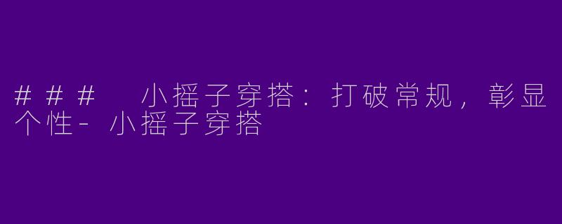 ### 小摇子穿搭：打破常规，彰显个性