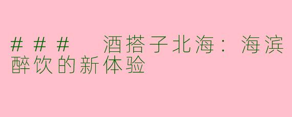 ### 酒搭子北海：海滨醉饮的新体验
