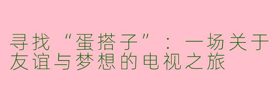 寻找“蛋搭子”：一场关于友谊与梦想的电视之旅