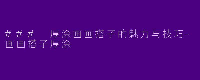 ### 厚涂画画搭子的魅力与技巧-画画搭子厚涂