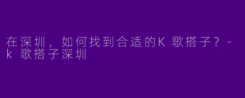 在深圳，如何找到合适的K歌搭子？