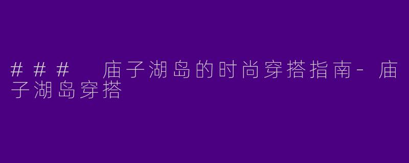 ### 庙子湖岛的时尚穿搭指南