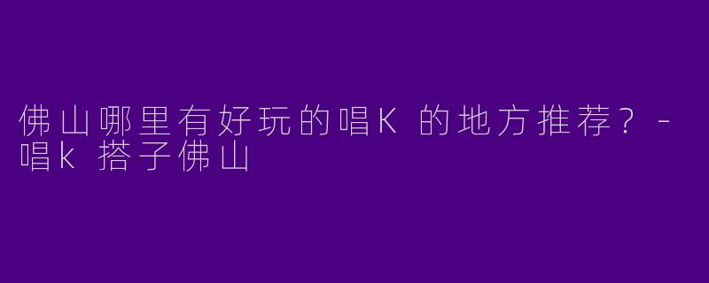 佛山哪里有好玩的唱K的地方推荐？