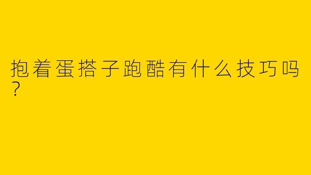 抱着蛋搭子跑酷有什么技巧吗？