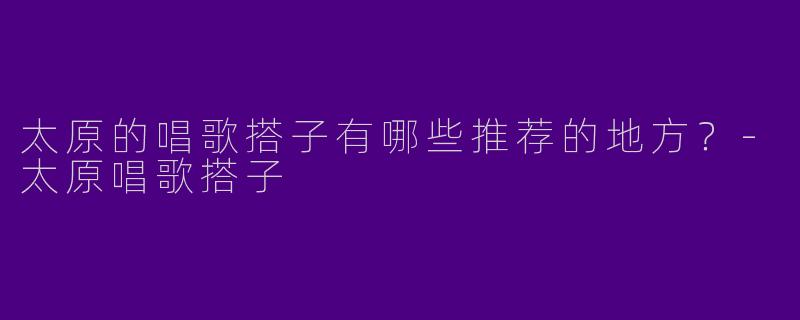 太原的唱歌搭子有哪些推荐的地方？
