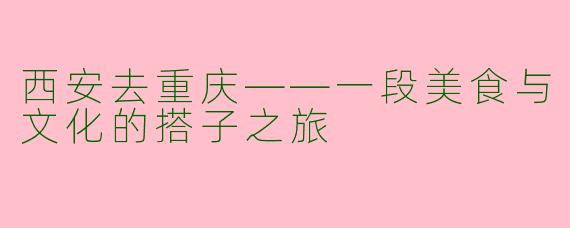 西安去重庆——一段美食与文化的搭子之旅