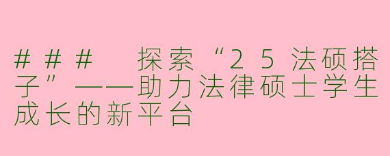 ### 探索“25法硕搭子”——助力法律硕士学生成长的新平台