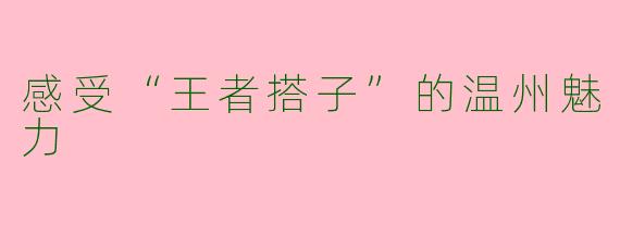 感受“王者搭子”的温州魅力