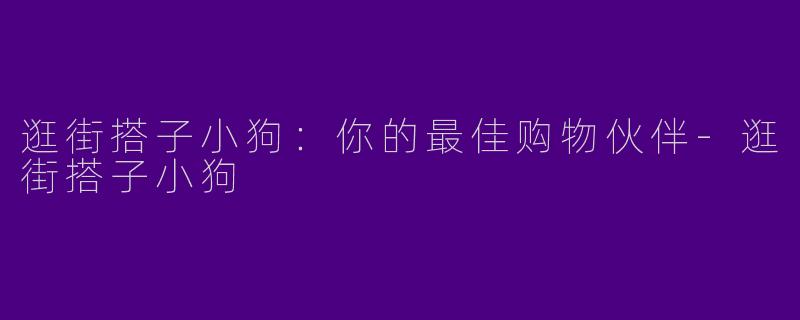 逛街搭子小狗：你的最佳购物伙伴