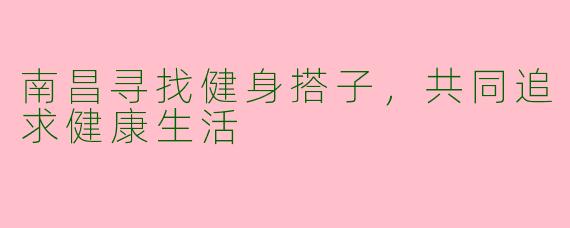 南昌寻找健身搭子，共同追求健康生活