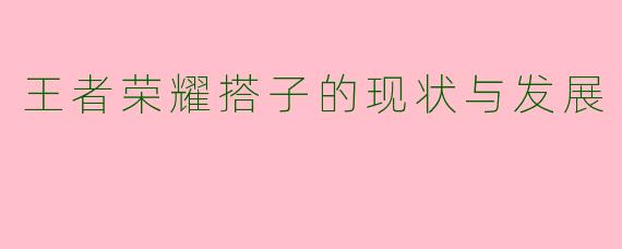 王者荣耀搭子的现状与发展