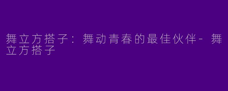 舞立方搭子：舞动青春的最佳伙伴