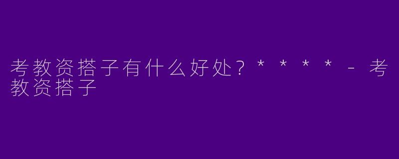 考教资搭子有什么好处？****