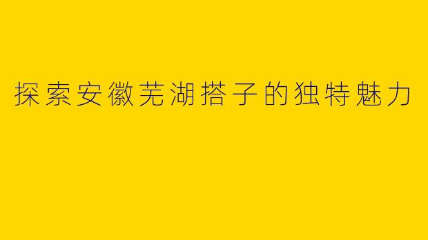 探索安徽芜湖搭子的独特魅力