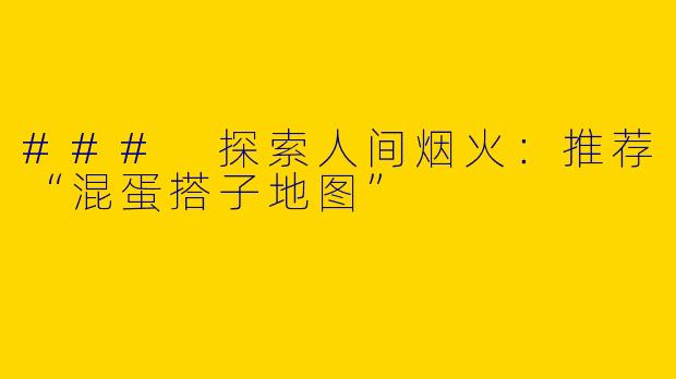 ### 探索人间烟火：推荐“混蛋搭子地图”