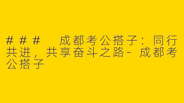 ### 成都考公搭子：同行共进，共享奋斗之路-成都考公搭子